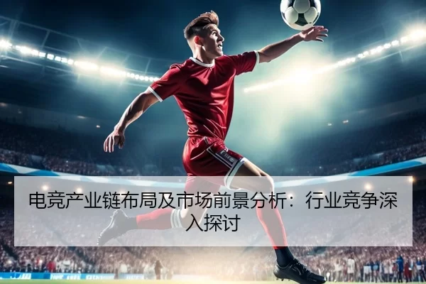 电竞产业链布局及市场前景分析：行业竞争深入探讨